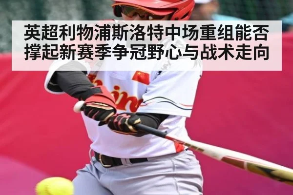 英超利物浦斯洛特中场重组能否撑起新赛季争冠野心与战术走向（bet365）