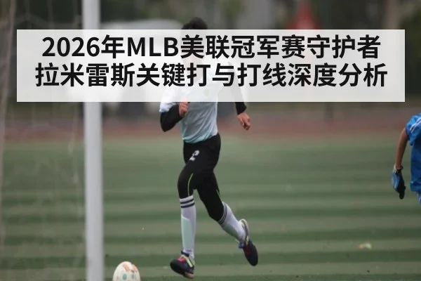 2026年MLB美联冠军赛守护者拉米雷斯关键打与打线深度分析（bet365）