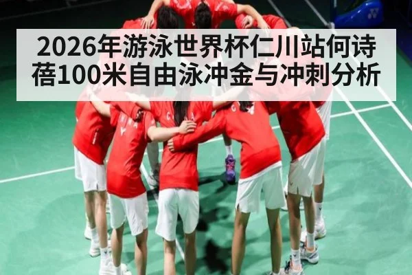 2026年游泳世界杯仁川站何诗蓓100米自由泳冲金与冲刺分析（bet365）
