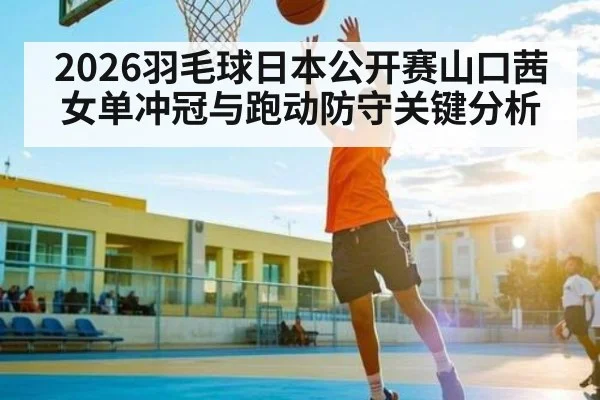 2026羽毛球日本公开赛山口茜女单冲冠与跑动防守关键分析 | bet365