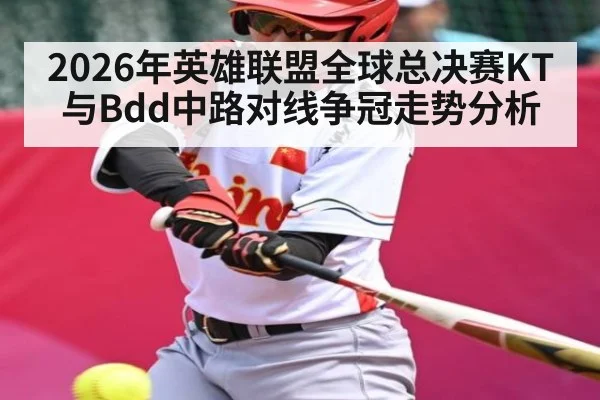 2026年英雄联盟全球总决赛KT与Bdd中路对线争冠走势分析（bet365）